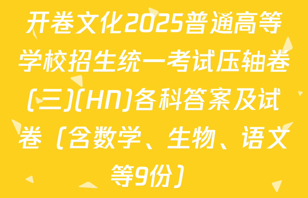 开卷文化2025普通高等学校招生统一考试压轴卷(三)(HN)各科答案及试卷（含数学、生物、语文等9份）