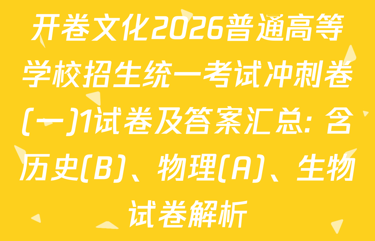 开卷文化2026普通高等学校招生统一考试冲刺卷(一)1试卷及答案汇总: 含历史(B)、物理(A)、生物试卷解析