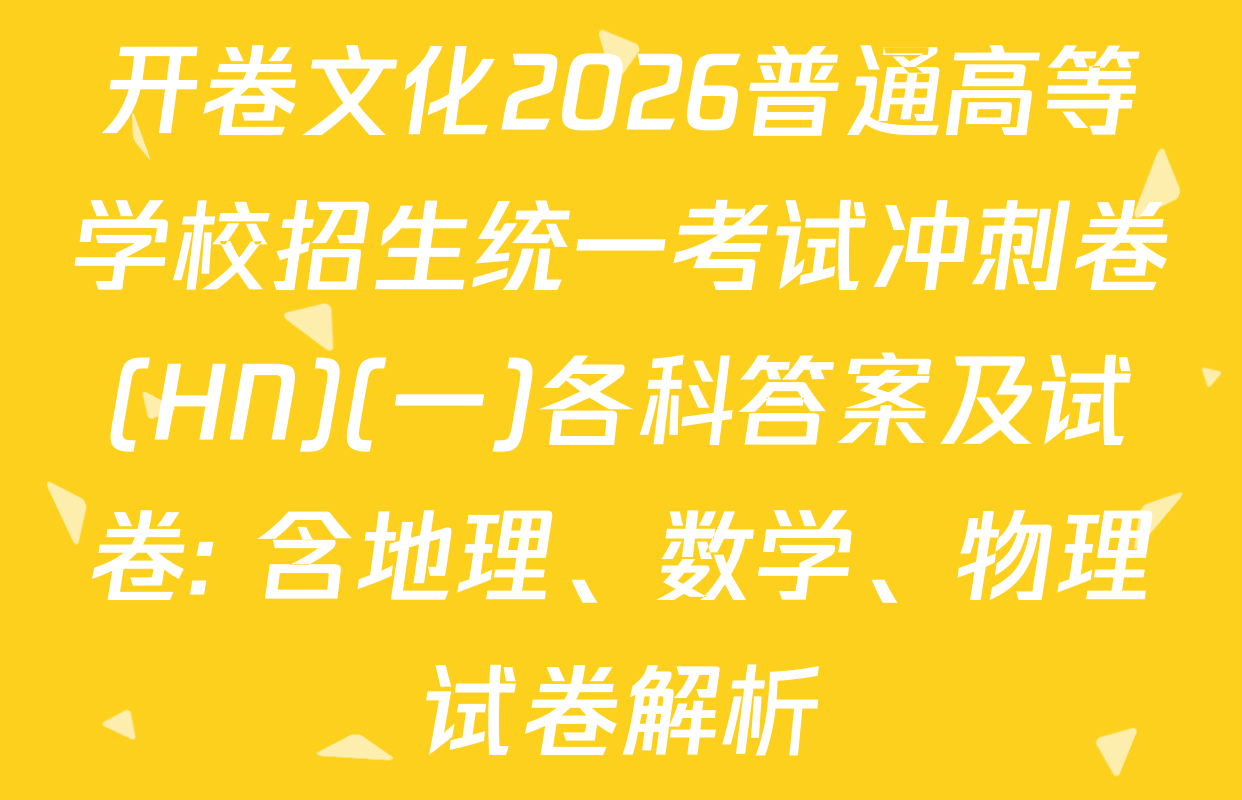 开卷文化2026普通高等学校招生统一考试冲刺卷(HN)(一)各科答案及试卷: 含地理、数学、物理试卷解析