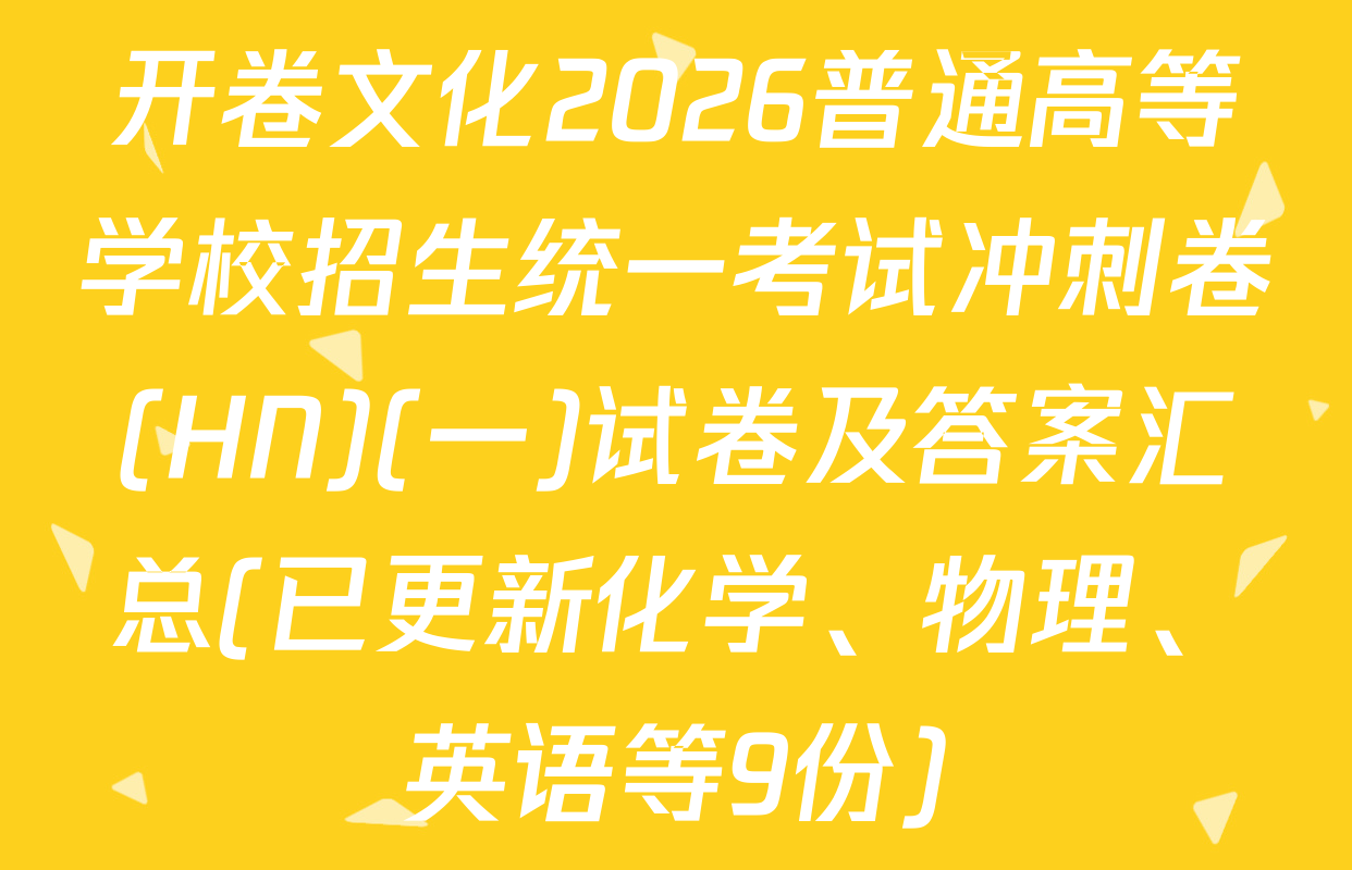 开卷文化2026普通高等学校招生统一考试冲刺卷(HN)(一)试卷及答案汇总(已更新化学、物理、英语等9份)