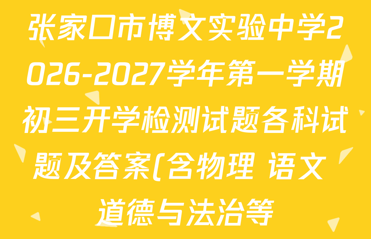 张家口市博文实验中学2026-2027学年第一学期初三开学检测试题各科试题及答案(含物理 语文 道德与法治等) 张家口市博文实验中学2026-2027学年第一学期初三开学检测试题各科试题及答案(含物理 语文 道德与法治等)