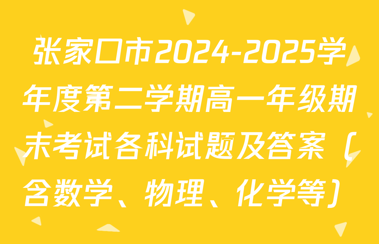 张家口市2024-2025学年度第二学期高一年级期末考试各科试题及答案（含数学、物理、化学等）