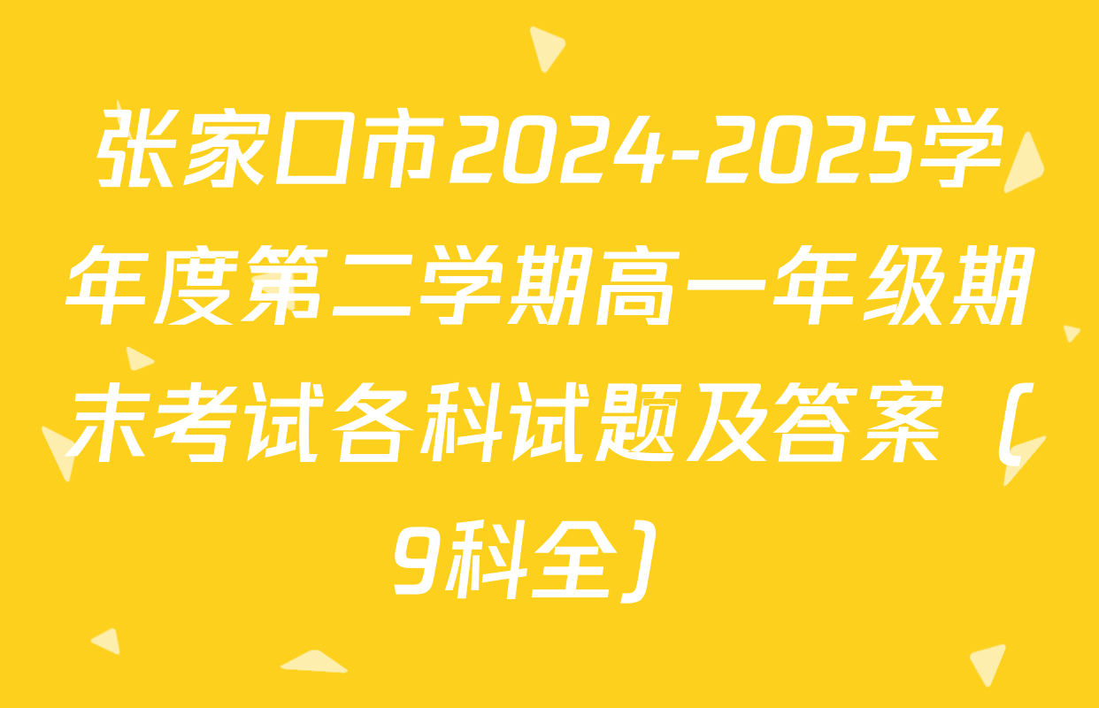 张家口市2024-2025学年度第二学期高一年级期末考试各科试题及答案（9科全）
