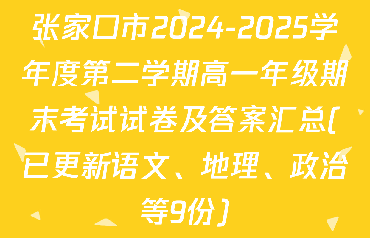 张家口市2024-2025学年度第二学期高一年级期末考试试卷及答案汇总(已更新语文、地理、政治等9份)