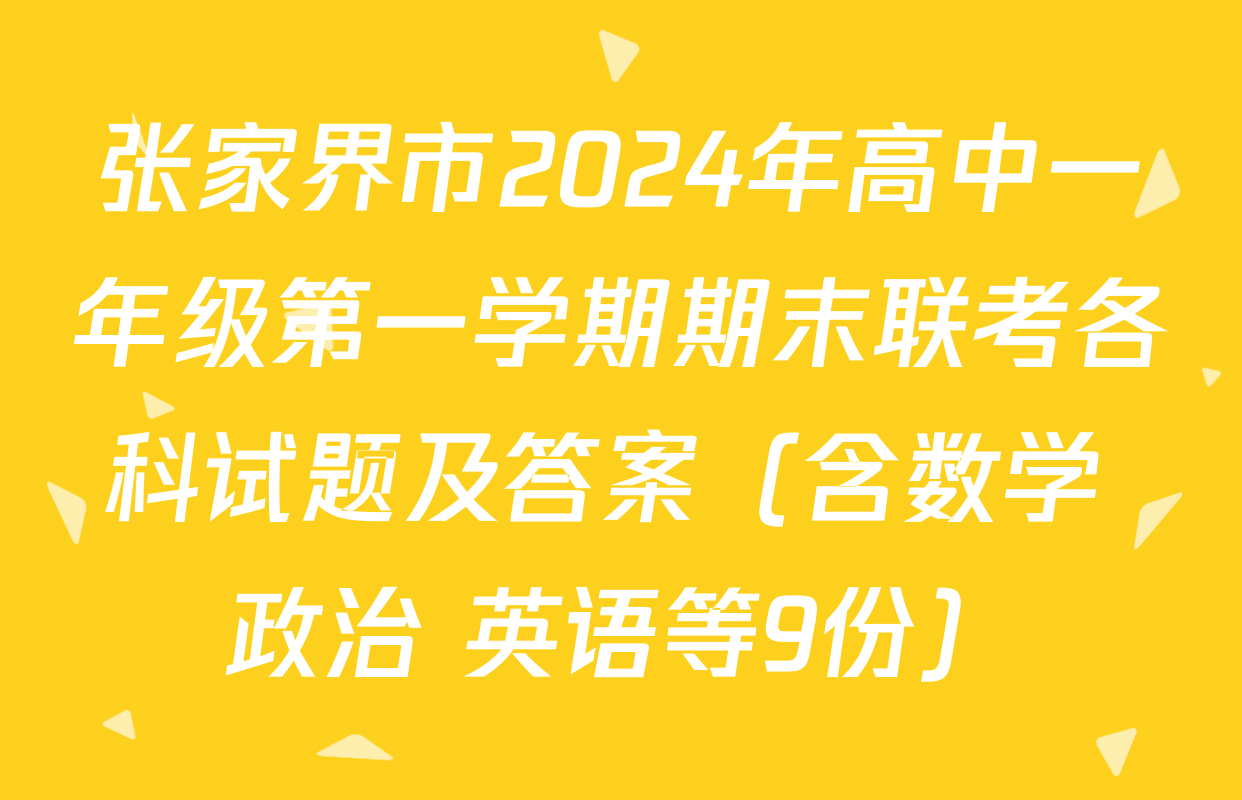 张家界市2024年高中一年级第一学期期末联考各科试题及答案（含数学 政治 英语等9份）