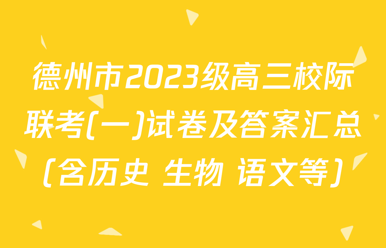 德州市2023级高三校际联考(一)试卷及答案汇总（含历史 生物 语文等）