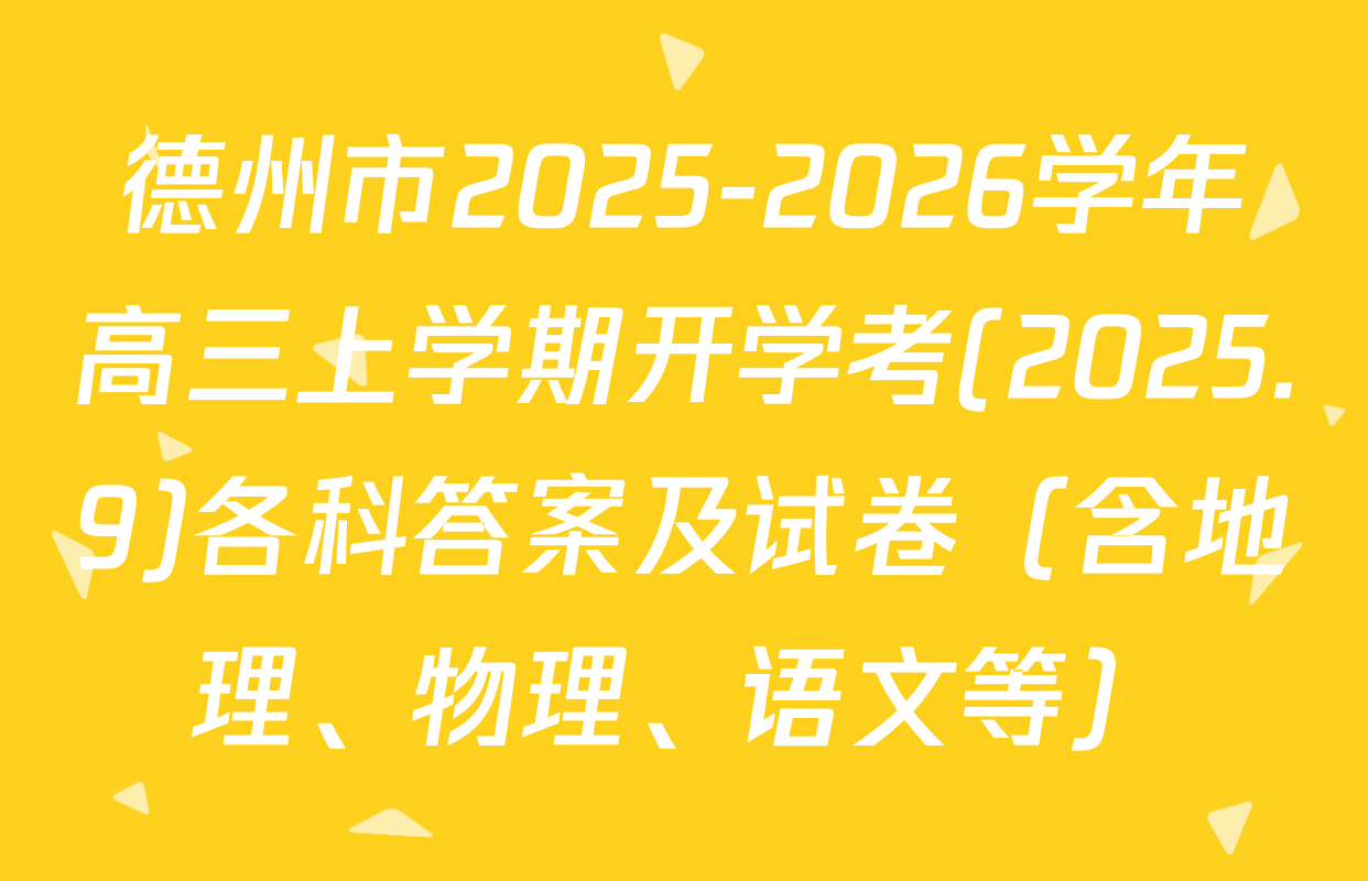 德州市2025-2026学年高三上学期开学考(2025.9)各科答案及试卷（含地理、物理、语文等）