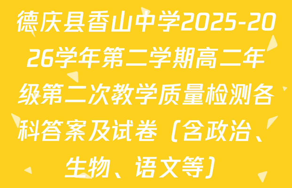 德庆县香山中学2025-2026学年第二学期高二年级第二次教学质量检测各科答案及试卷（含政治、生物、语文等）