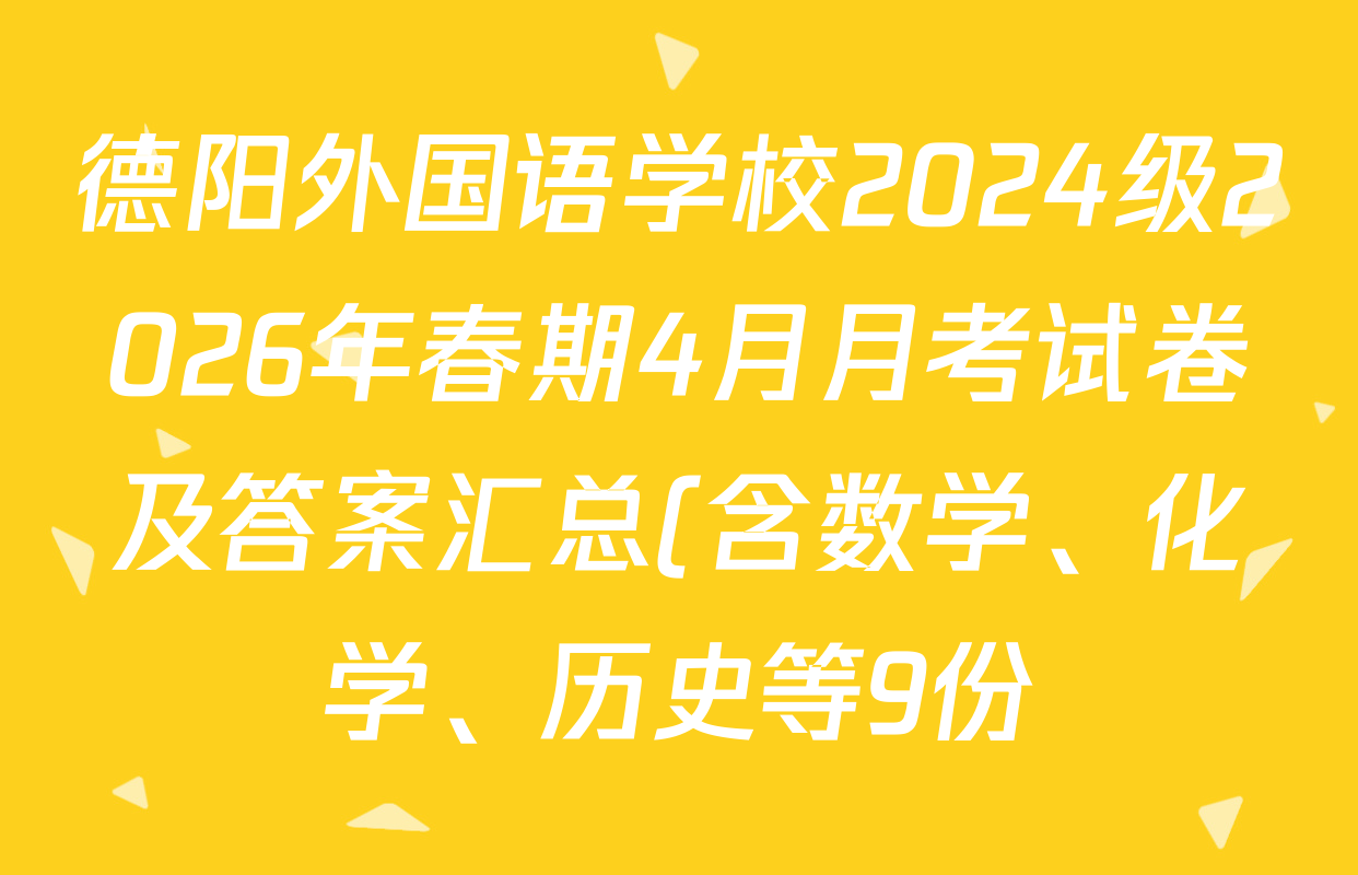 德阳外国语学校2024级2026年春期4月月考试卷及答案汇总(含数学、化学、历史等9份) 德阳外国语学校2024级2026年春期4月月考试卷及答案汇总(含数学、化学、历史等9份)