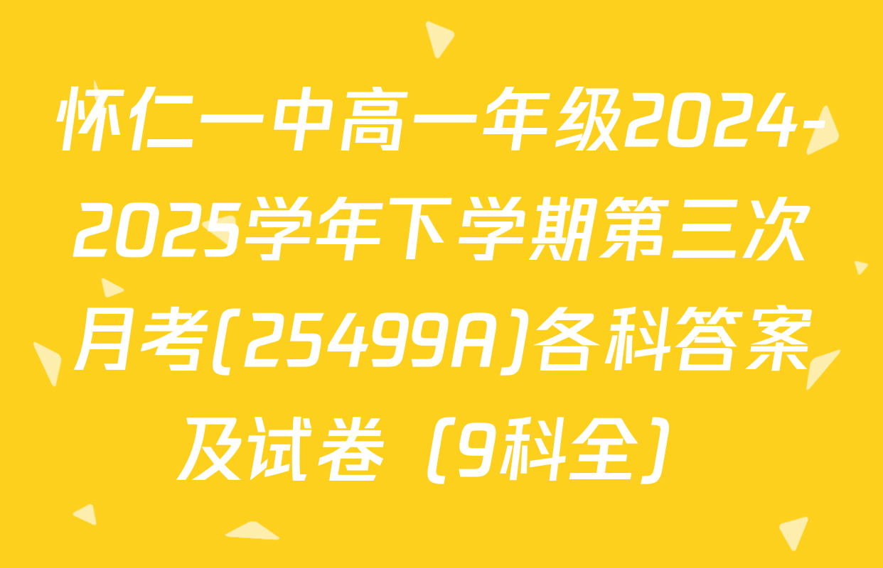 怀仁一中高一年级2024-2025学年下学期第三次月考(25499A)各科答案及试卷（9科全）