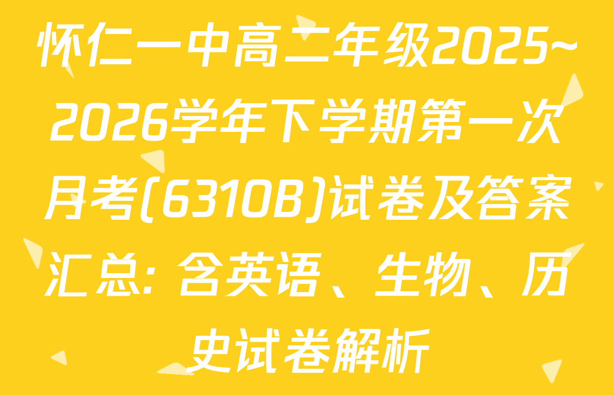 怀仁一中高二年级2025~2026学年下学期第一次月考(6310B)试卷及答案汇总: 含英语、生物、历史试卷解析