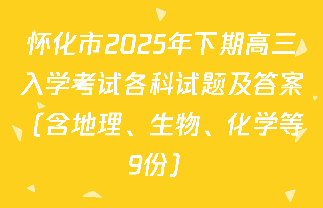 怀化市2025年下期高三入学考试各科试题及答案（含地理、生物、化学等9份）