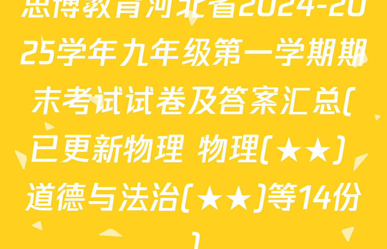 思博教育河北省2024-2025学年九年级第一学期期末考试试卷及答案汇总(已更新物理 物理(★★) 道德与法治(★★)等14份)