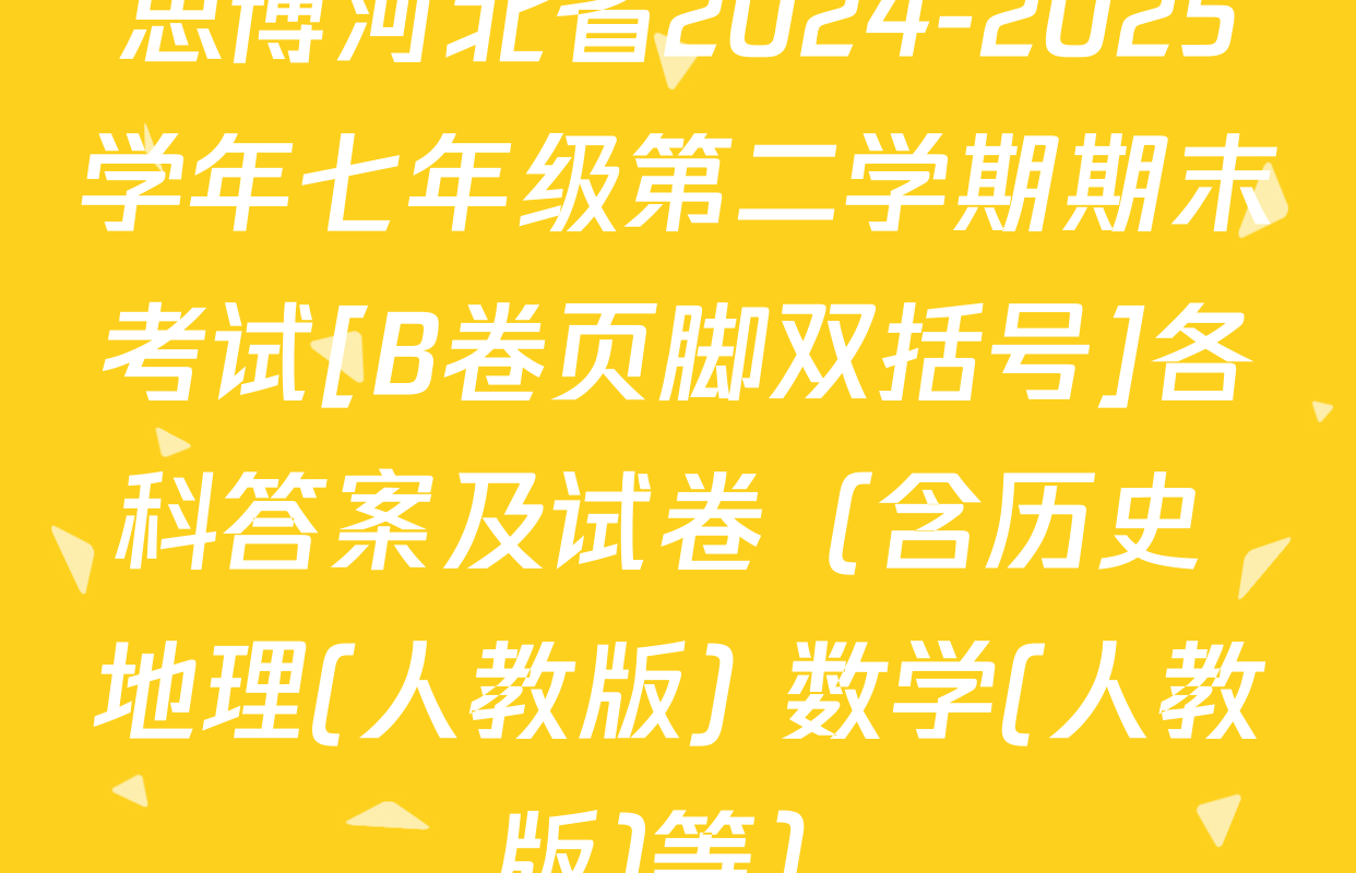 思博河北省2024-2025学年七年级第二学期期末考试[B卷页脚双括号]各科答案及试卷（含历史 地理(人教版) 数学(人教版)等）