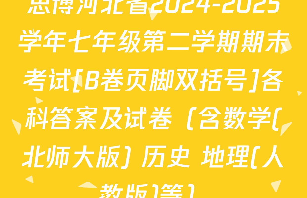 思博河北省2024-2025学年七年级第二学期期末考试[B卷页脚双括号]各科答案及试卷（含数学(北师大版) 历史 地理(人教版)等）