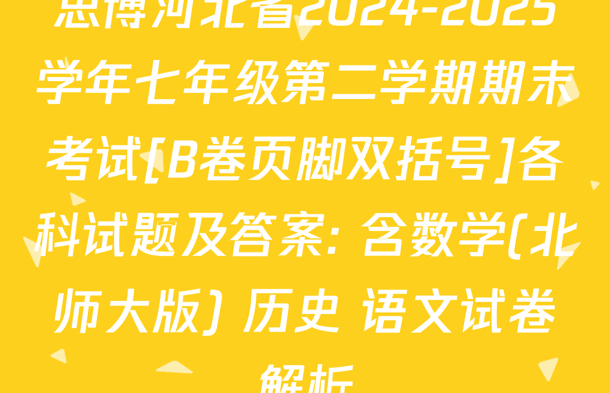 思博河北省2024-2025学年七年级第二学期期末考试[B卷页脚双括号]各科试题及答案: 含数学(北师大版) 历史 语文试卷解析