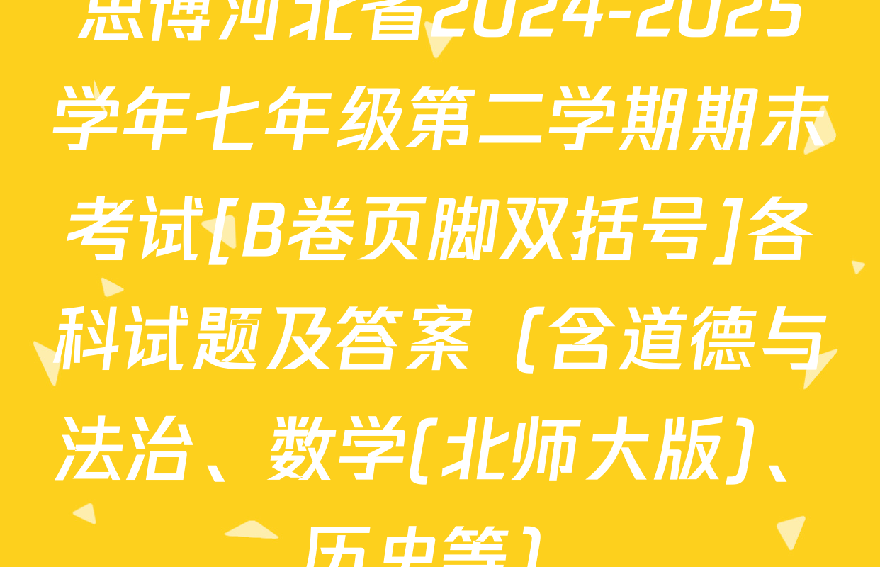 思博河北省2024-2025学年七年级第二学期期末考试[B卷页脚双括号]各科试题及答案（含道德与法治、数学(北师大版)、历史等）