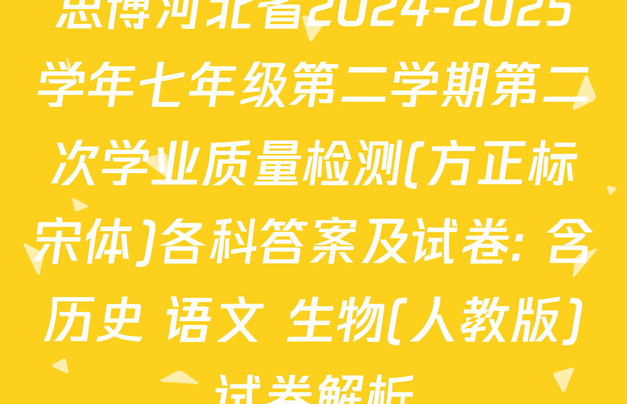 思博河北省2024-2025学年七年级第二学期第二次学业质量检测(方正标宋体)各科答案及试卷: 含历史 语文 生物(人教版)试卷解析