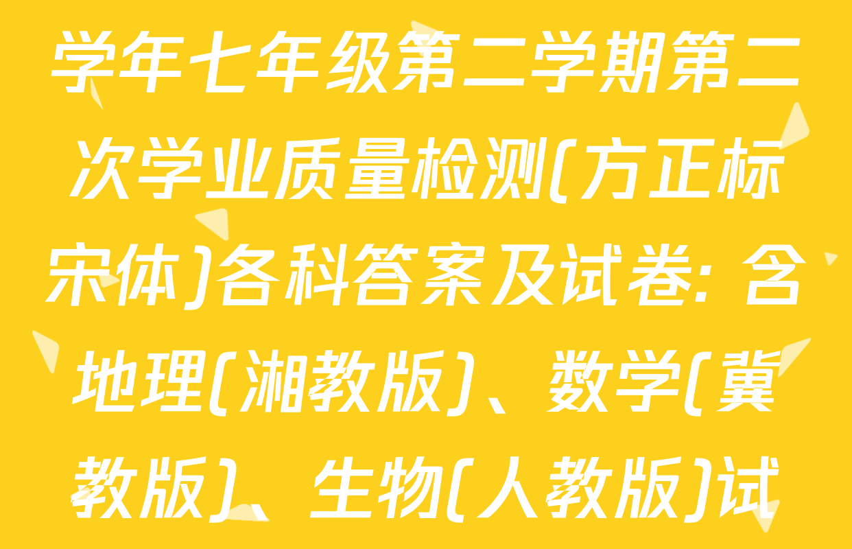 思博河北省2024-2025学年七年级第二学期第二次学业质量检测(方正标宋体)各科答案及试卷: 含地理(湘教版)、数学(冀教版)、生物(人教版)试卷解析