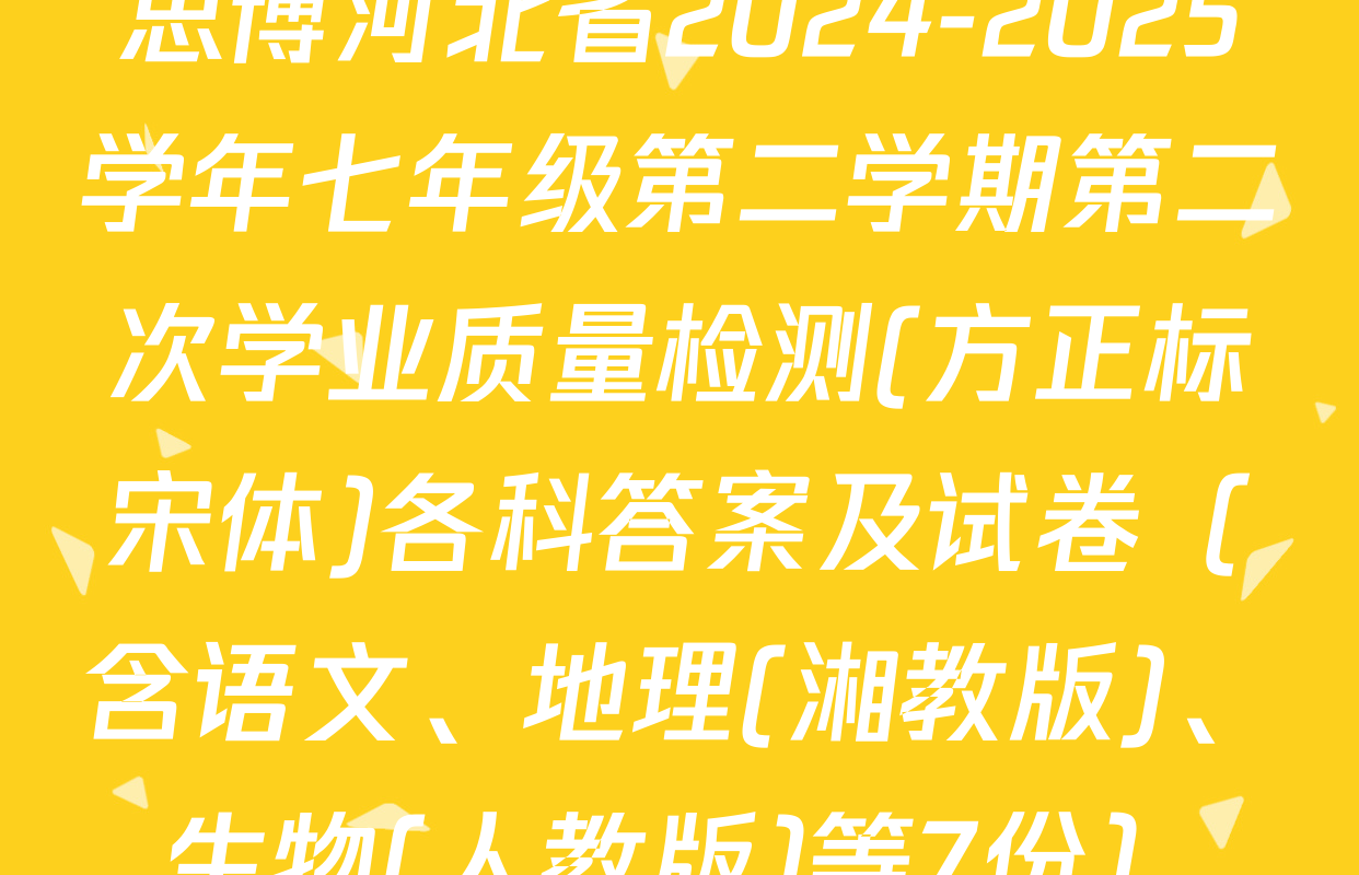 思博河北省2024-2025学年七年级第二学期第二次学业质量检测(方正标宋体)各科答案及试卷（含语文、地理(湘教版)、生物(人教版)等7份）