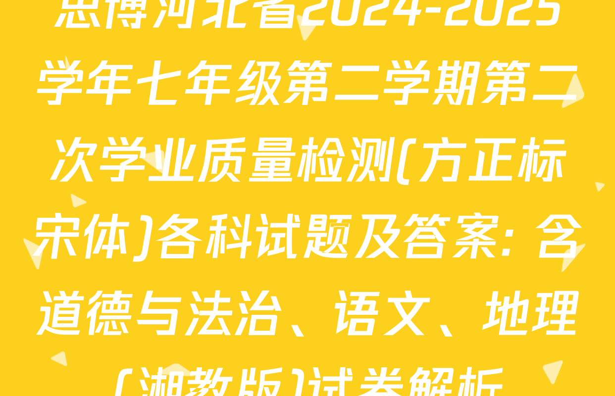 思博河北省2024-2025学年七年级第二学期第二次学业质量检测(方正标宋体)各科试题及答案: 含道德与法治、语文、地理(湘教版)试卷解析