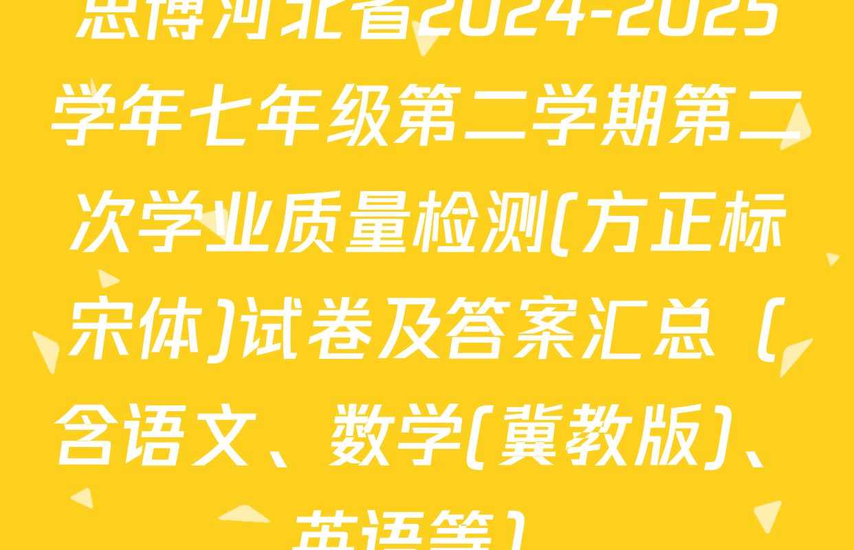 思博河北省2024-2025学年七年级第二学期第二次学业质量检测(方正标宋体)试卷及答案汇总（含语文、数学(冀教版)、英语等）