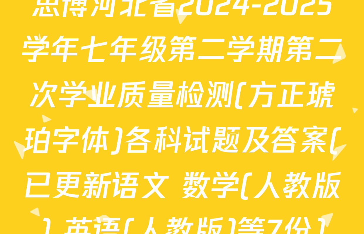 思博河北省2024-2025学年七年级第二学期第二次学业质量检测(方正琥珀字体)各科试题及答案(已更新语文 数学(人教版) 英语(人教版)等7份)