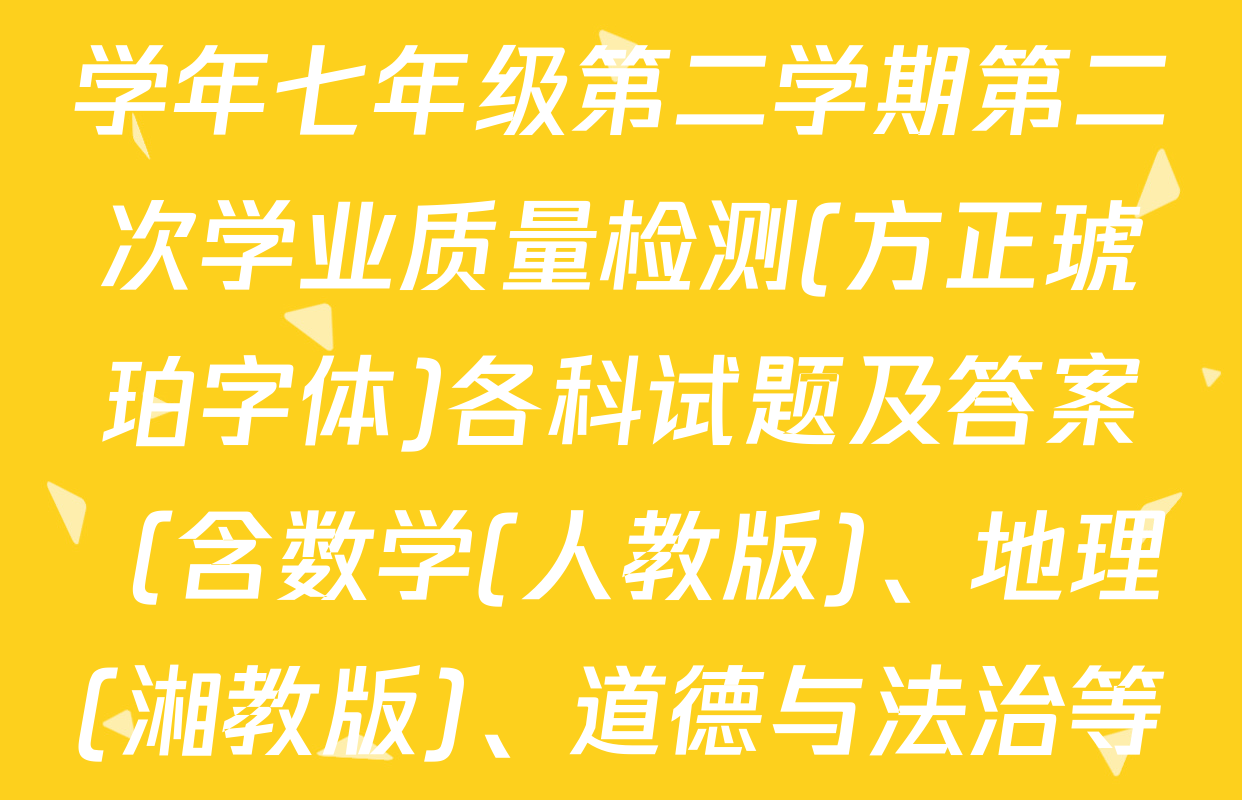 思博河北省2024-2025学年七年级第二学期第二次学业质量检测(方正琥珀字体)各科试题及答案（含数学(人教版)、地理(湘教版)、道德与法治等7份）