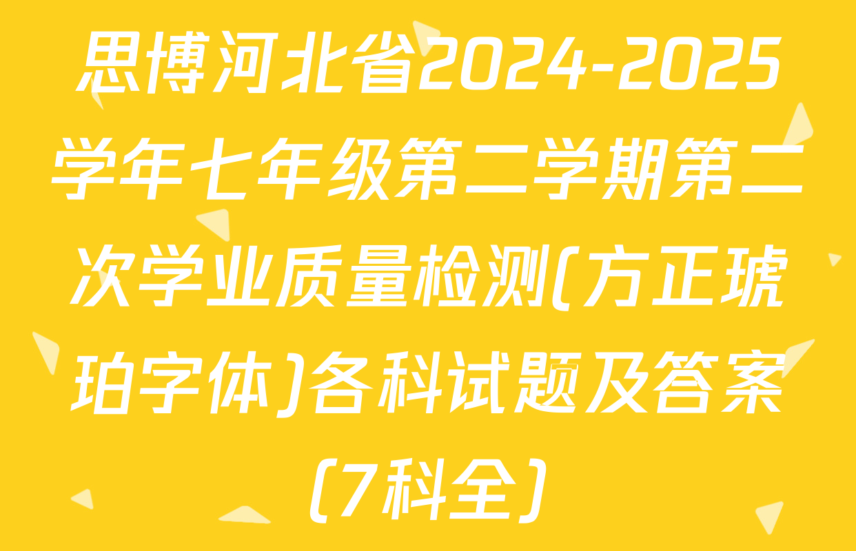 思博河北省2024-2025学年七年级第二学期第二次学业质量检测(方正琥珀字体)各科试题及答案（7科全）