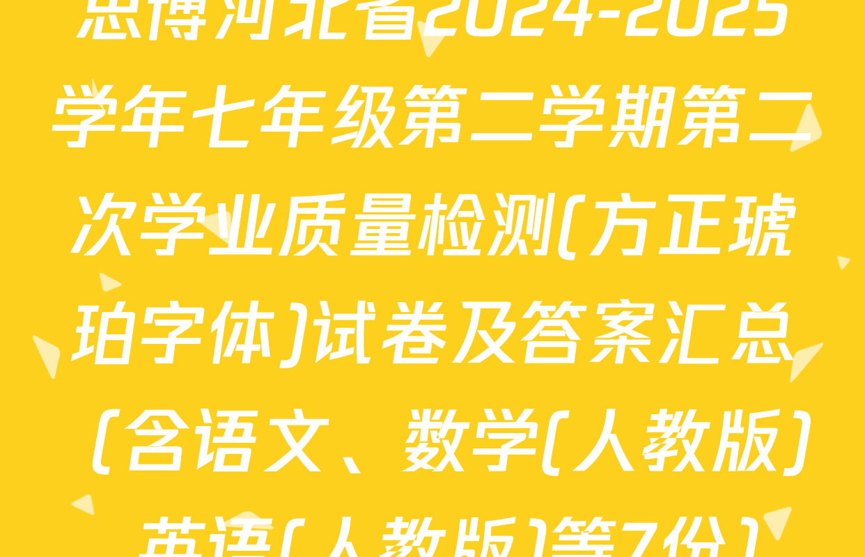 思博河北省2024-2025学年七年级第二学期第二次学业质量检测(方正琥珀字体)试卷及答案汇总（含语文、数学(人教版)、英语(人教版)等7份）