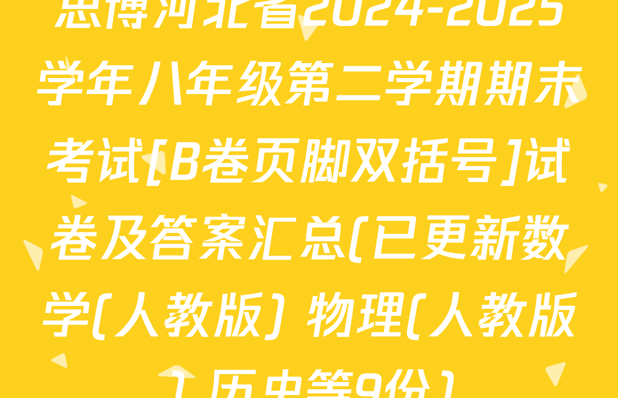 思博河北省2024-2025学年八年级第二学期期末考试[B卷页脚双括号]试卷及答案汇总(已更新数学(人教版) 物理(人教版) 历史等9份)