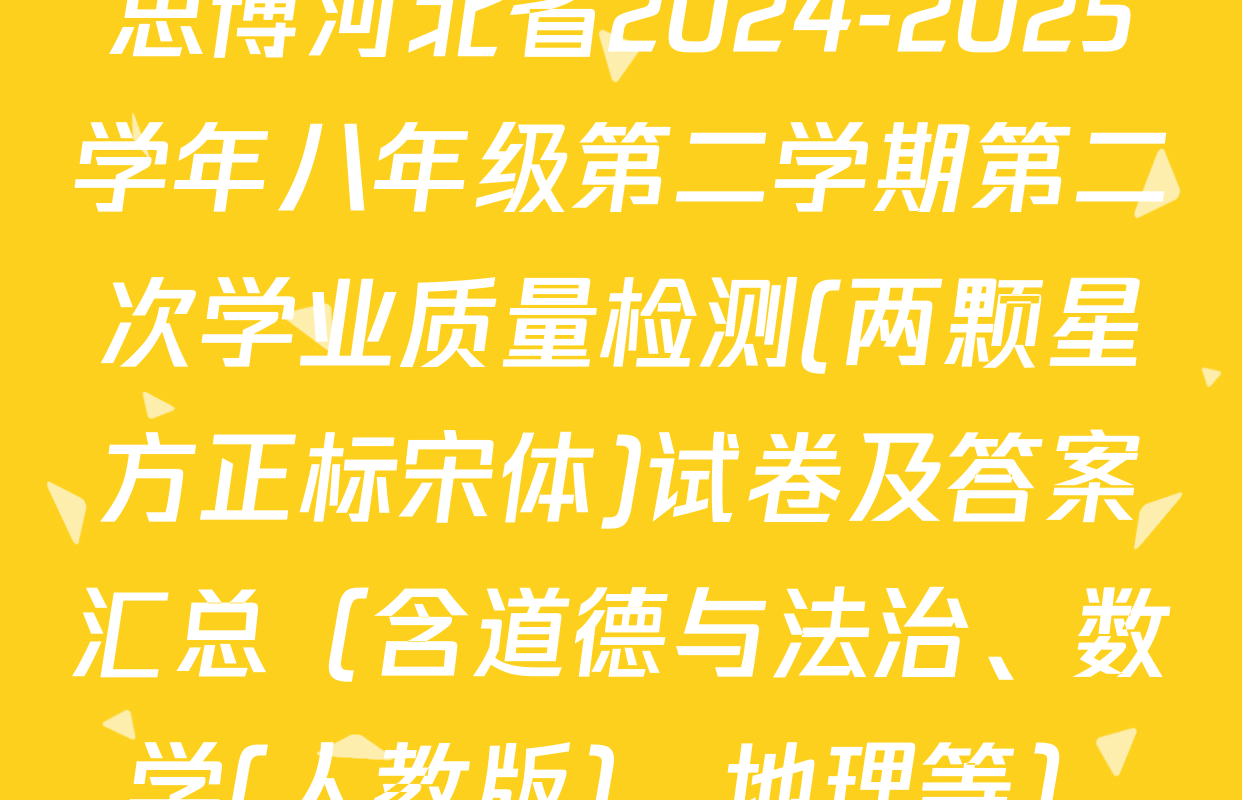 思博河北省2024-2025学年八年级第二学期第二次学业质量检测(两颗星方正标宋体)试卷及答案汇总（含道德与法治、数学(人教版)、地理等）