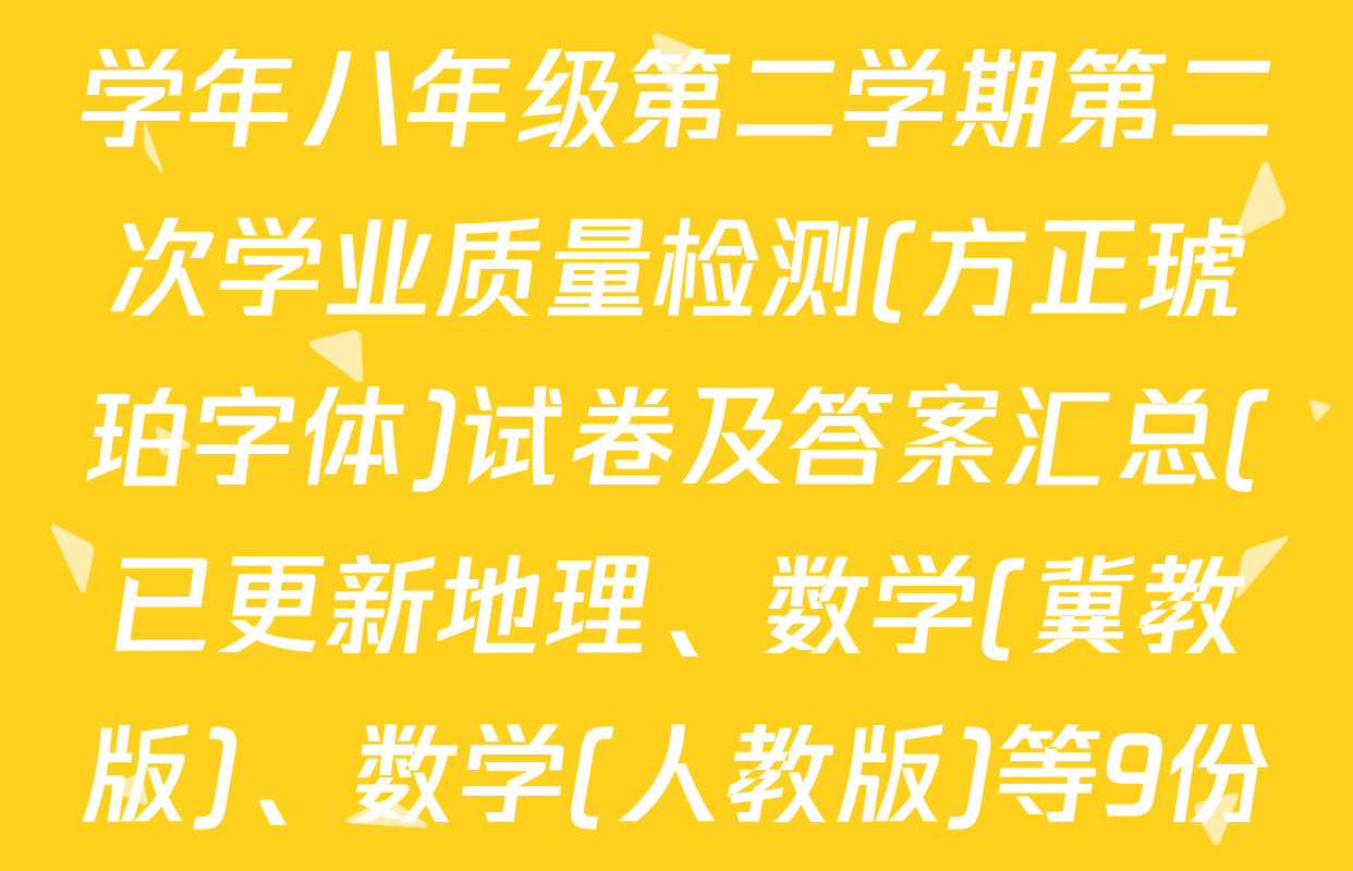 思博河北省2024-2025学年八年级第二学期第二次学业质量检测(方正琥珀字体)试卷及答案汇总(已更新地理、数学(冀教版)、数学(人教版)等9份)