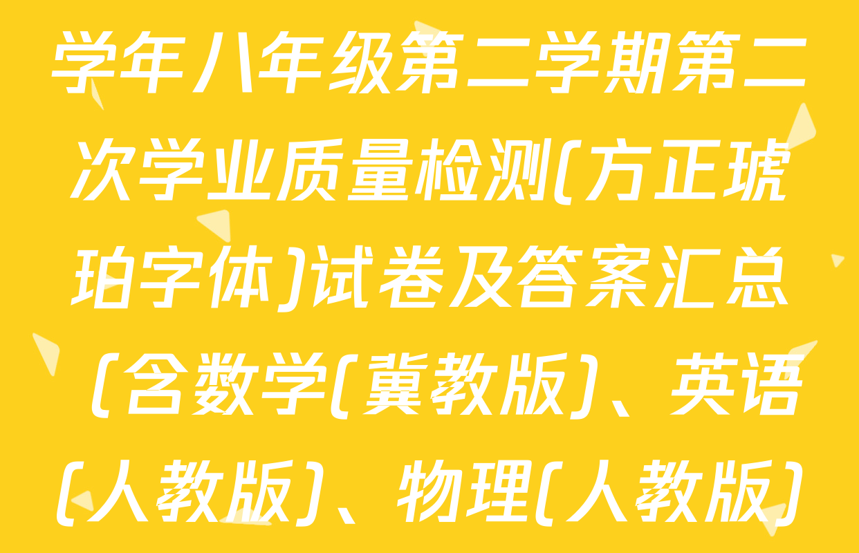 思博河北省2024-2025学年八年级第二学期第二次学业质量检测(方正琥珀字体)试卷及答案汇总（含数学(冀教版)、英语(人教版)、物理(人教版)等）