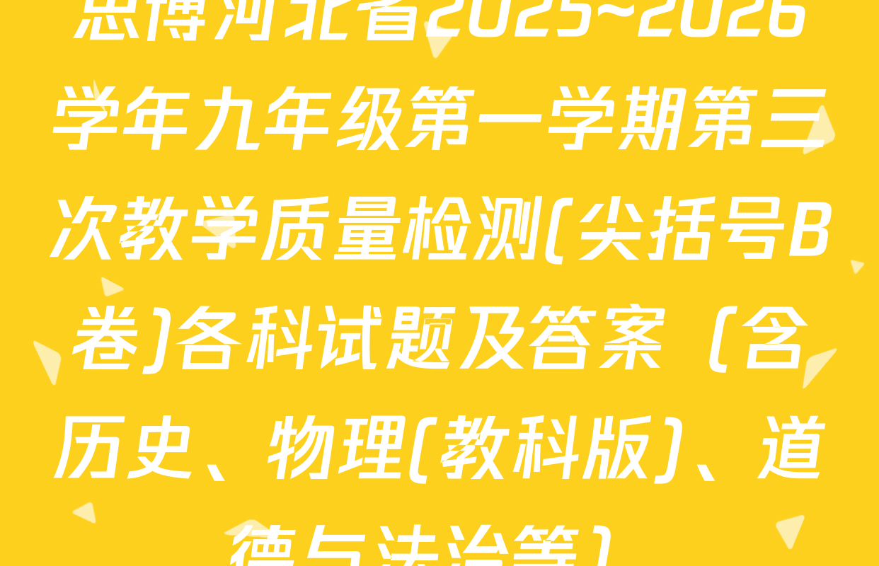 思博河北省2025~2026学年九年级第一学期第三次教学质量检测(尖括号B卷)各科试题及答案（含历史、物理(教科版)、道德与法治等）