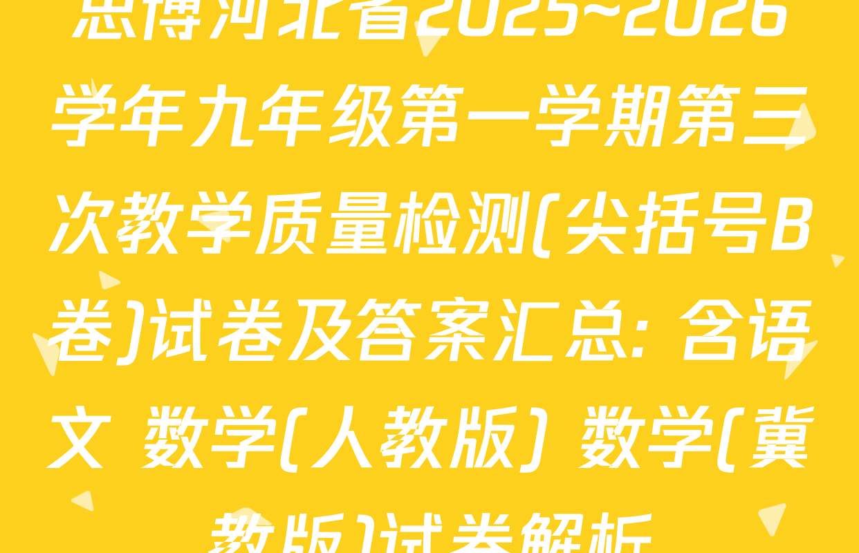 思博河北省2025~2026学年九年级第一学期第三次教学质量检测(尖括号B卷)试卷及答案汇总: 含语文 数学(人教版) 数学(冀教版)试卷解析