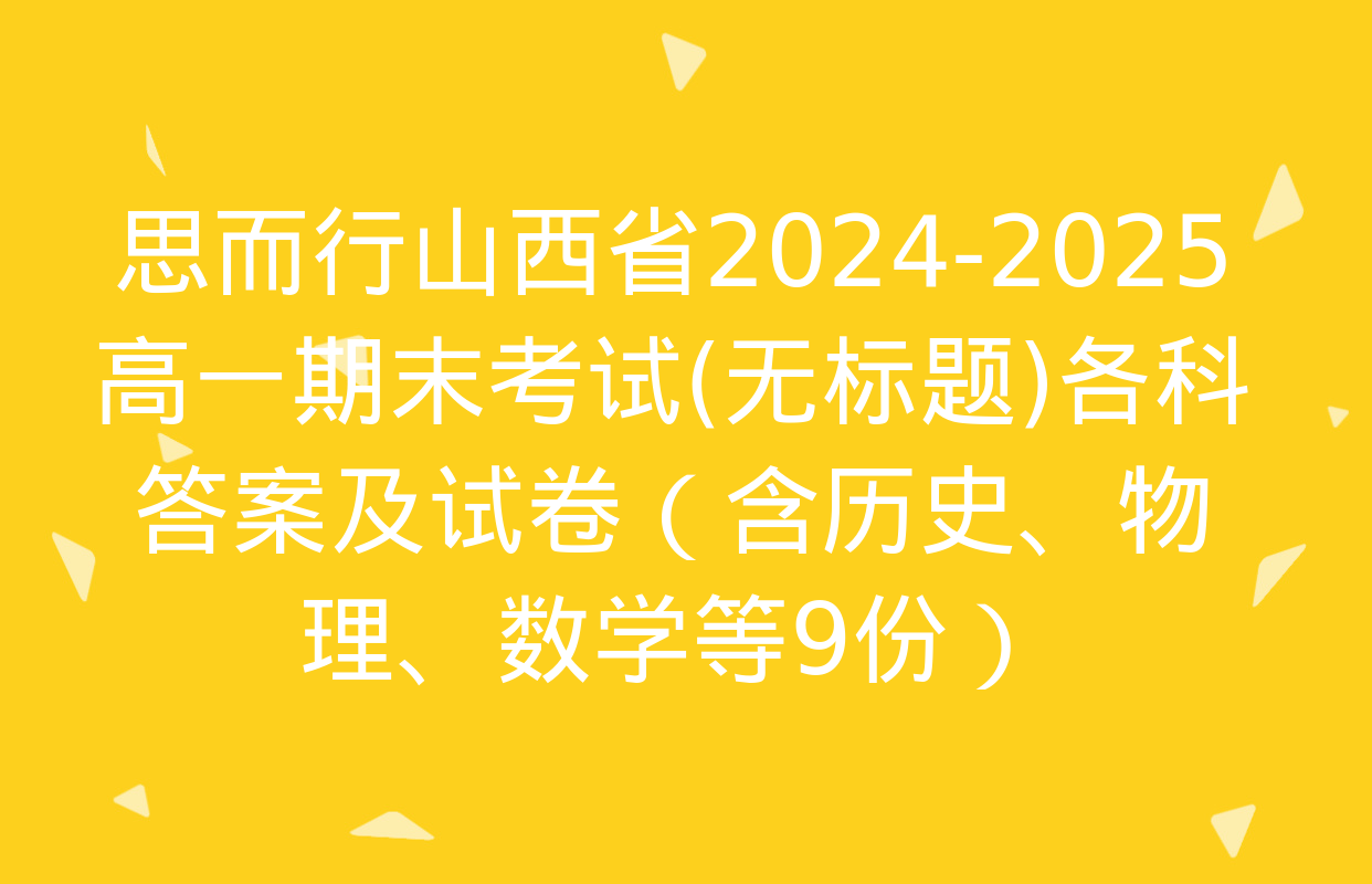 思而行山西省2024-2025高一期末考试(无标题)各科答案及试卷（含历史、物理、数学等9份）