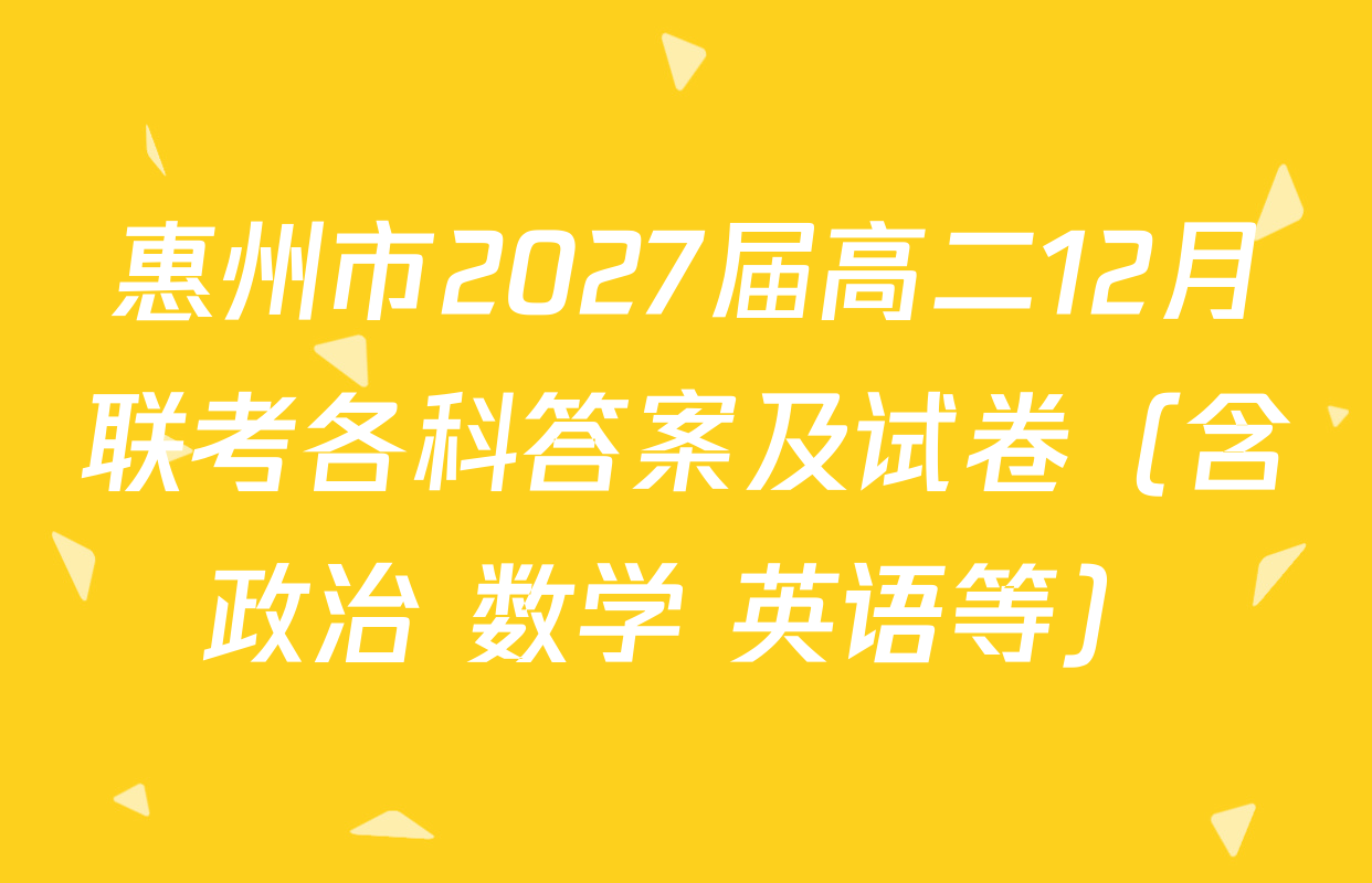 惠州市2027届高二12月联考各科答案及试卷（含政治 数学 英语等）