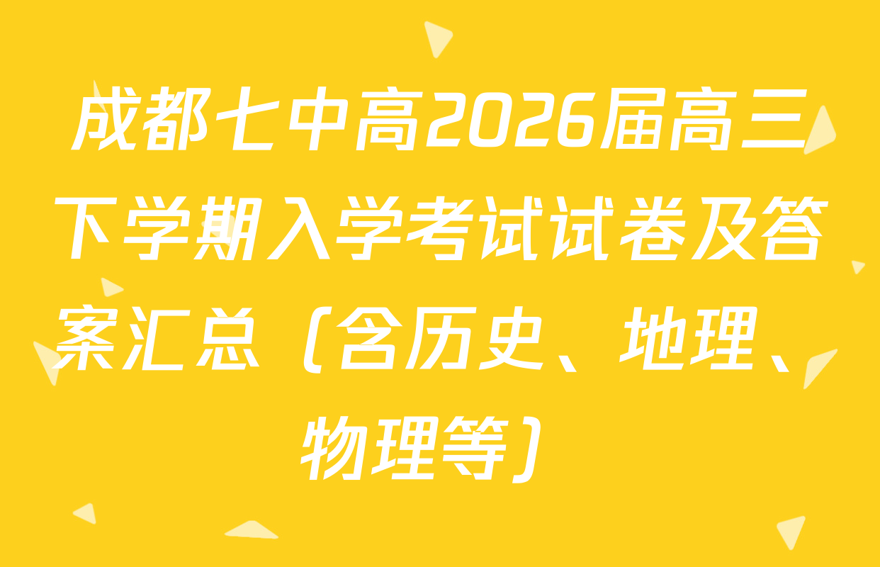 成都七中高2026届高三下学期入学考试试卷及答案汇总（含历史、地理、物理等）