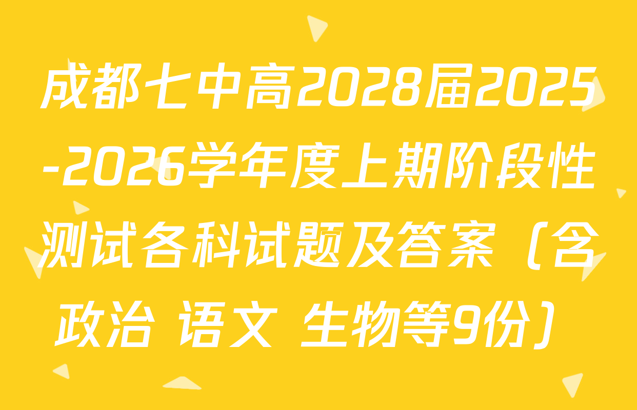 成都七中高2028届2025-2026学年度上期阶段性测试各科试题及答案（含政治 语文 生物等9份）