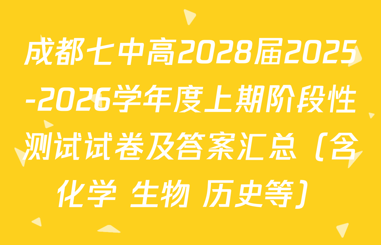 成都七中高2028届2025-2026学年度上期阶段性测试试卷及答案汇总（含化学 生物 历史等）