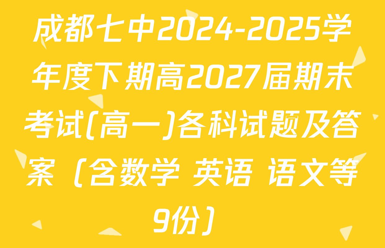 成都七中2024-2025学年度下期高2027届期末考试(高一)各科试题及答案（含数学 英语 语文等9份）