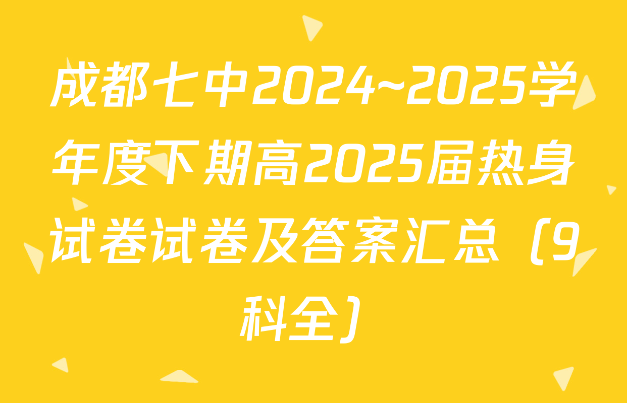 成都七中2024~2025学年度下期高2025届热身试卷试卷及答案汇总（9科全）