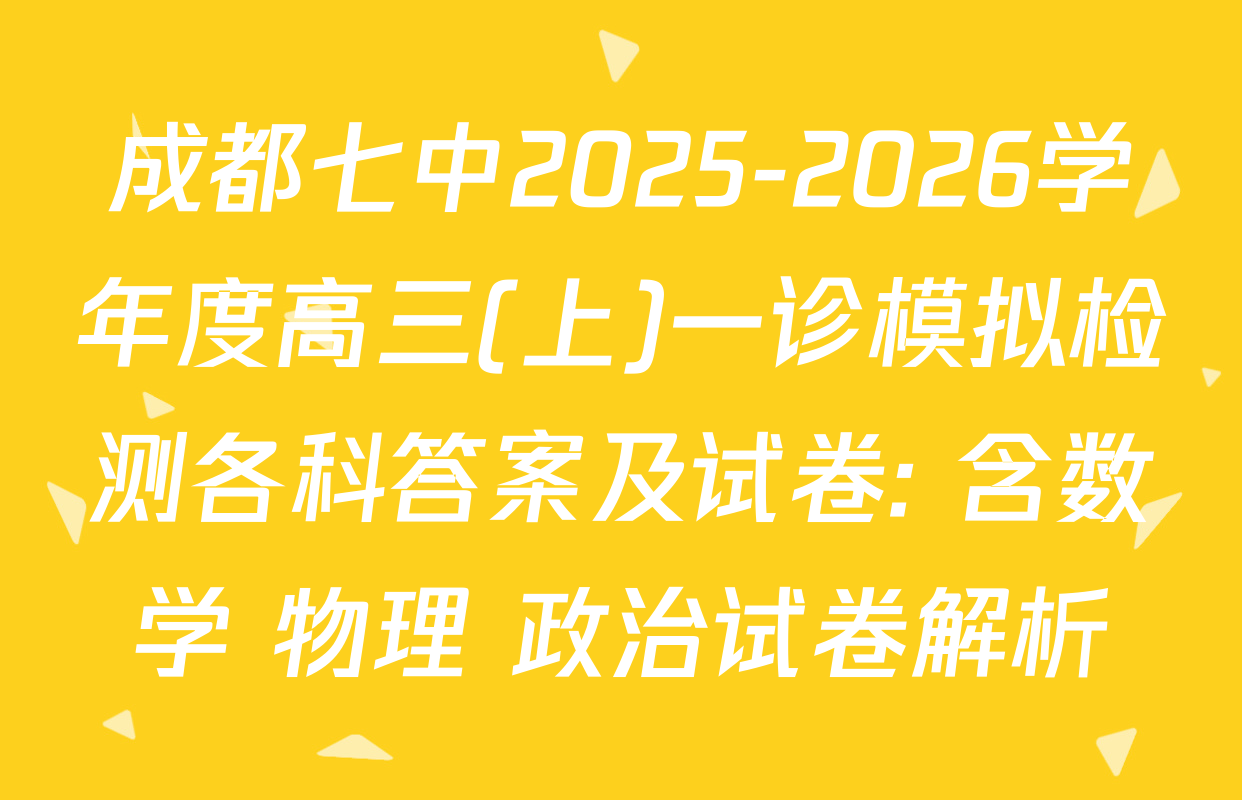成都七中2025-2026学年度高三(上)一诊模拟检测各科答案及试卷: 含数学 物理 政治试卷解析