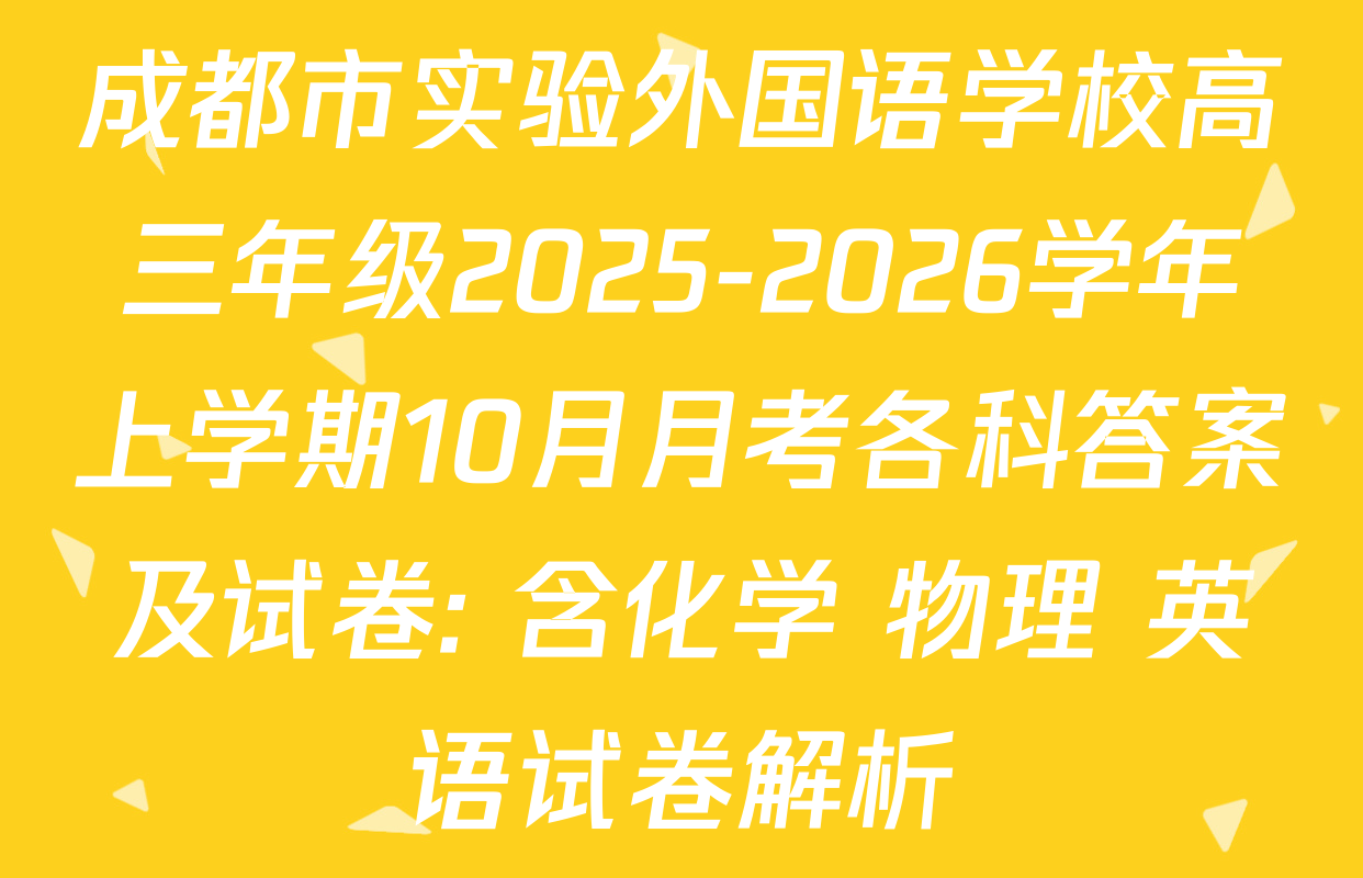 成都市实验外国语学校高三年级2025-2026学年上学期10月月考各科答案及试卷: 含化学 物理 英语试卷解析