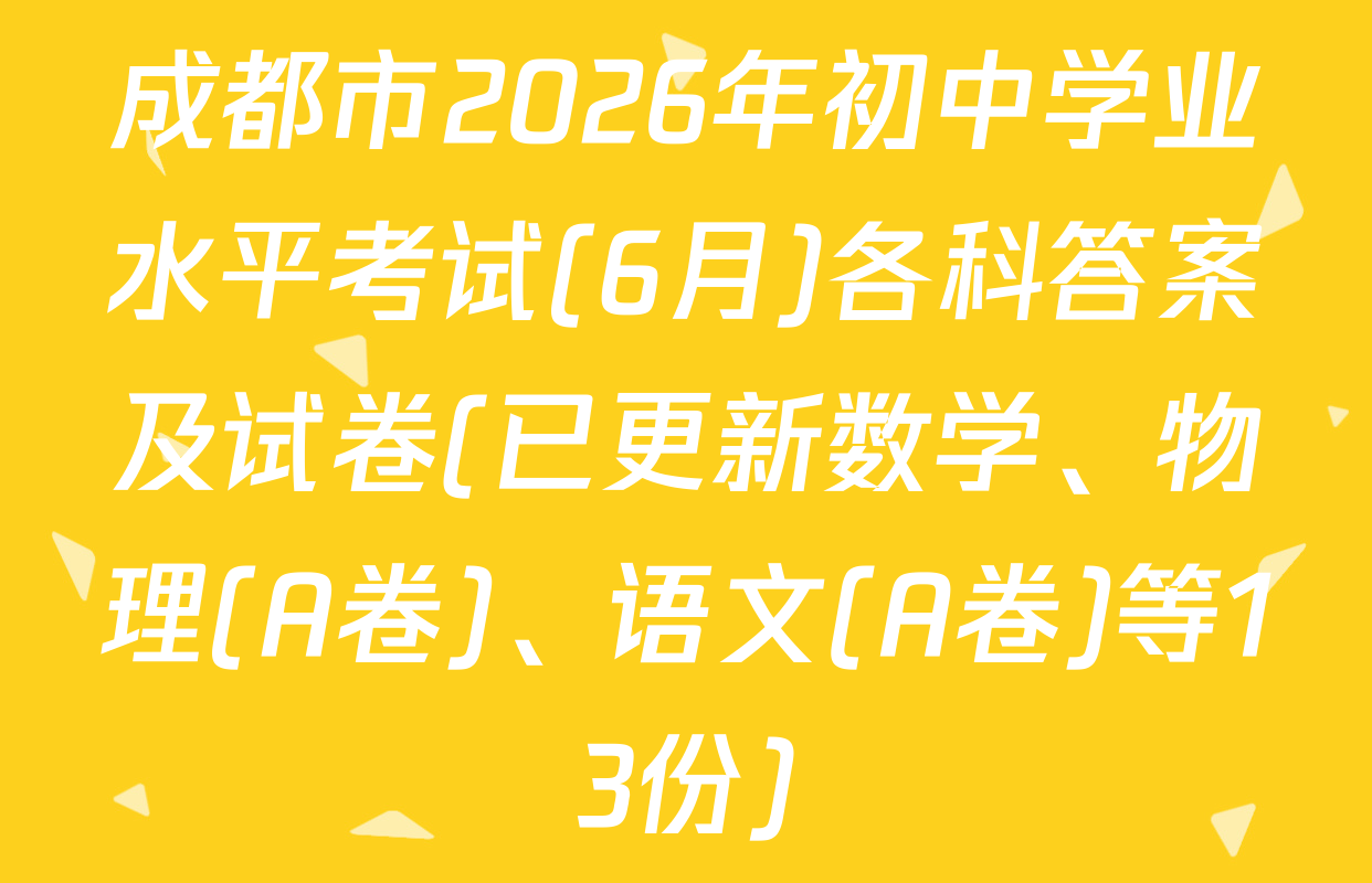 成都市2026年初中学业水平考试(6月)各科答案及试卷(已更新数学、物理(A卷)、语文(A卷)等13份)