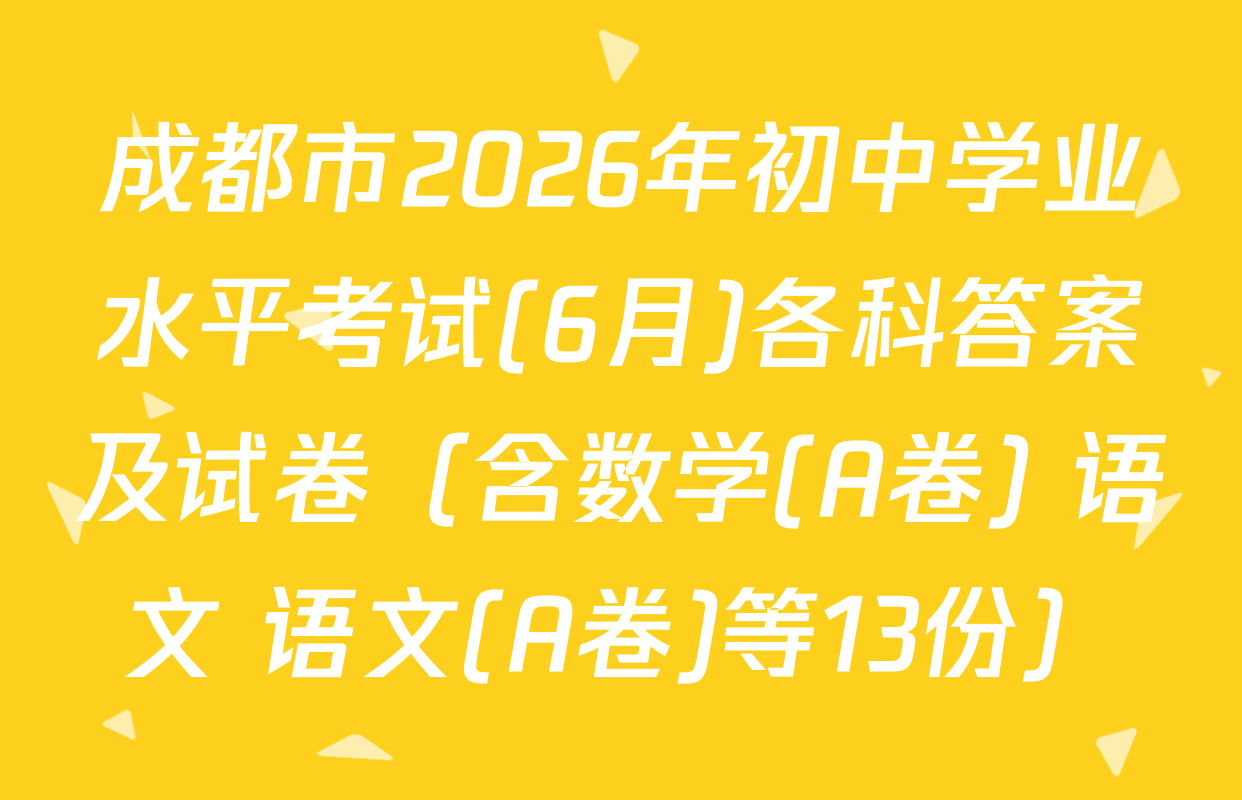 成都市2026年初中学业水平考试(6月)各科答案及试卷（含数学(A卷) 语文 语文(A卷)等13份）