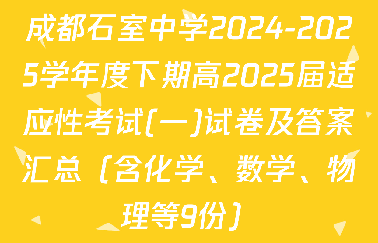 成都石室中学2024-2025学年度下期高2025届适应性考试(一)试卷及答案汇总（含化学、数学、物理等9份）