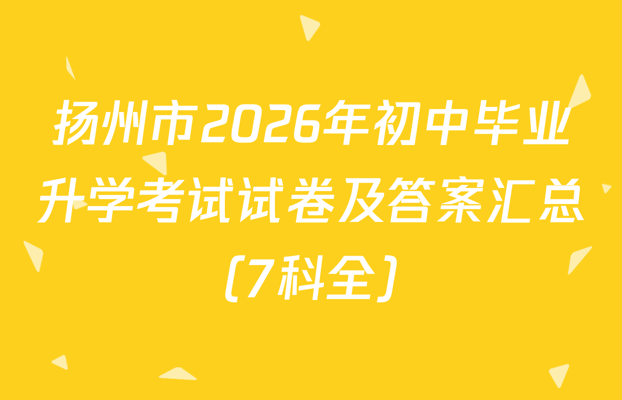 扬州市2026年初中毕业升学考试试卷及答案汇总（7科全）