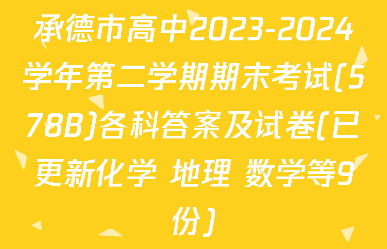 承德市高中2023-2024学年第二学期期末考试(578B)各科答案及试卷(已更新化学 地理 数学等9份)